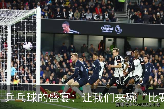 乒乓球的盛宴：让我们来碗“比赛录像汤”吧！