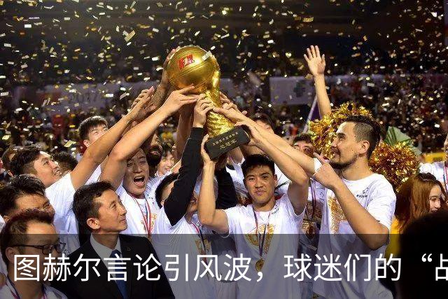 图赫尔言论引风波，球迷们的“战术”大讨论开启了！