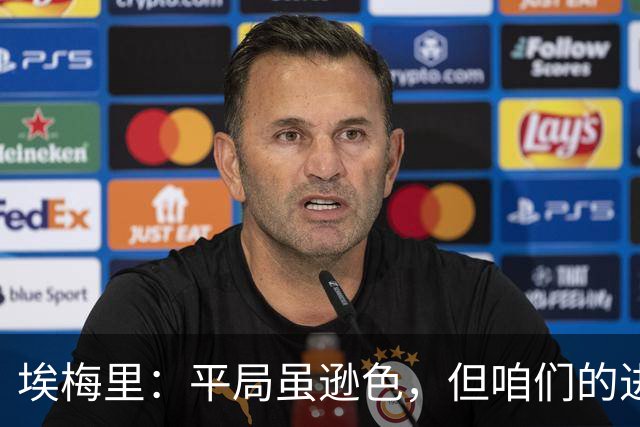 埃梅里：平局虽逊色，但咱们的进步是可喜的！
