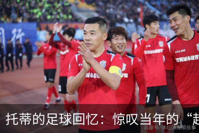 托蒂的足球回忆：惊叹当年的“超级炮弹