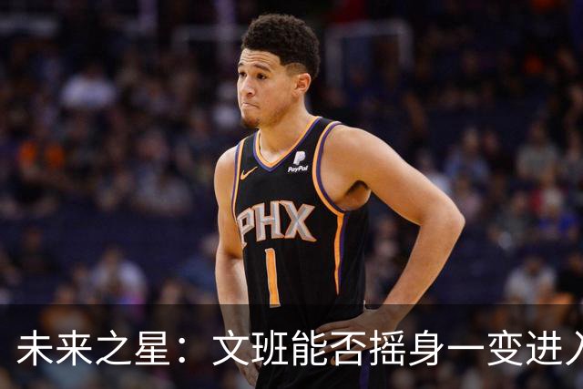 未来之星：文班能否摇身一变进入NBA十强？