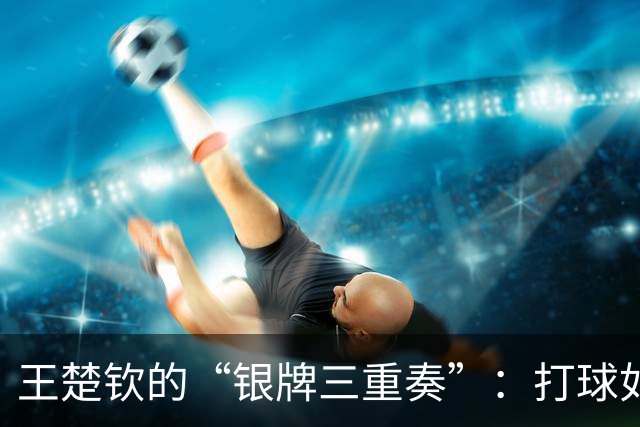 王楚钦的“银牌三重奏”：打球如同在打瞌睡