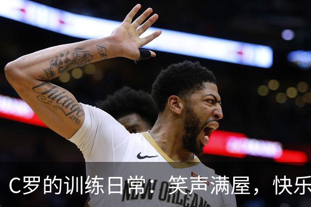 C罗的训练日常：笑声满屋，快乐备战！